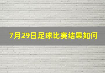 7月29日足球比赛结果如何