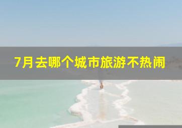 7月去哪个城市旅游不热闹