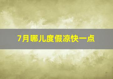 7月哪儿度假凉快一点