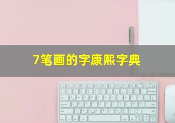 7笔画的字康熙字典