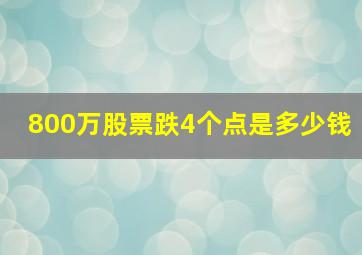 800万股票跌4个点是多少钱