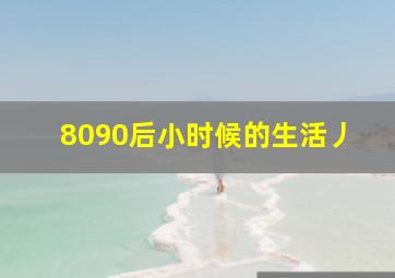 8090后小时候的生活丿