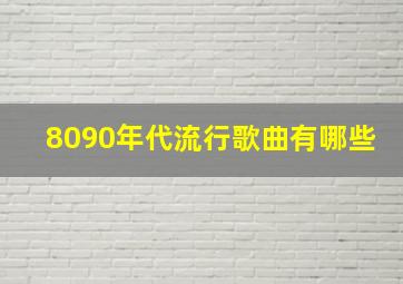 8090年代流行歌曲有哪些