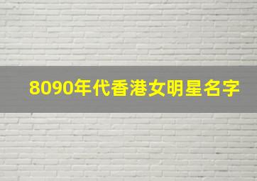 8090年代香港女明星名字