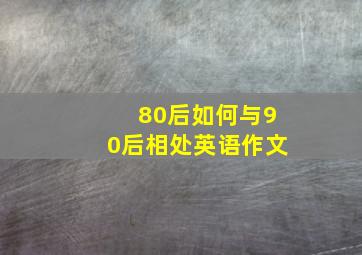 80后如何与90后相处英语作文