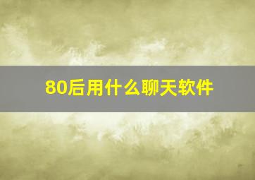 80后用什么聊天软件