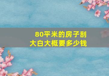 80平米的房子刮大白大概要多少钱