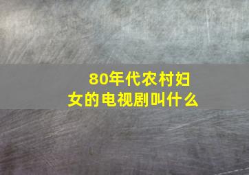 80年代农村妇女的电视剧叫什么