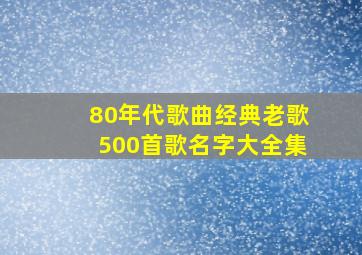 80年代歌曲经典老歌500首歌名字大全集