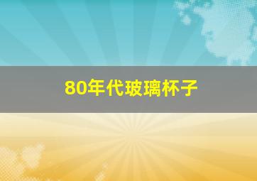 80年代玻璃杯子