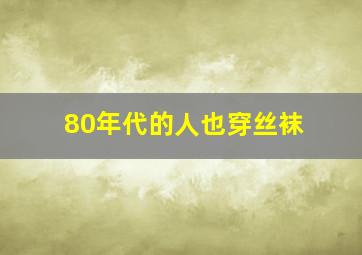 80年代的人也穿丝袜