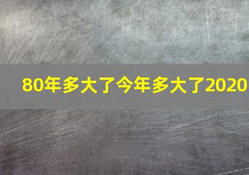 80年多大了今年多大了2020