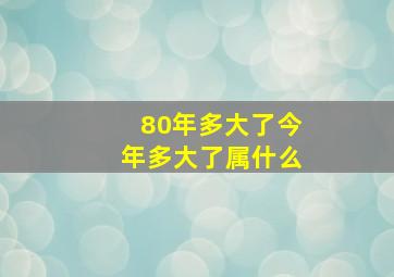 80年多大了今年多大了属什么