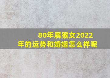 80年属猴女2022年的运势和婚姻怎么样呢