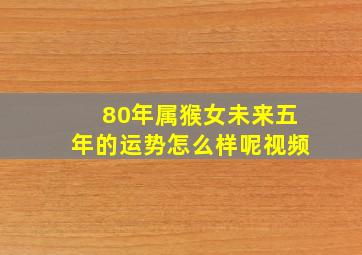 80年属猴女未来五年的运势怎么样呢视频