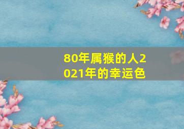 80年属猴的人2021年的幸运色