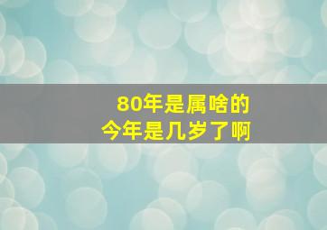 80年是属啥的今年是几岁了啊