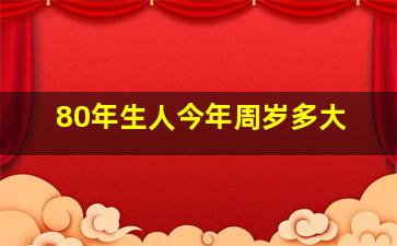 80年生人今年周岁多大