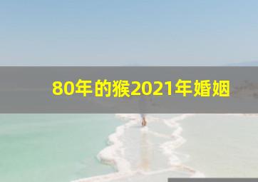 80年的猴2021年婚姻