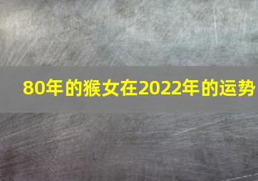 80年的猴女在2022年的运势