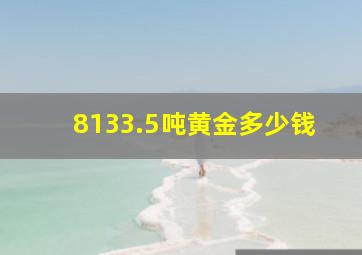 8133.5吨黄金多少钱