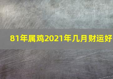 81年属鸡2021年几月财运好