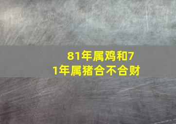 81年属鸡和71年属猪合不合财