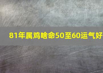 81年属鸡啥命50至60运气好