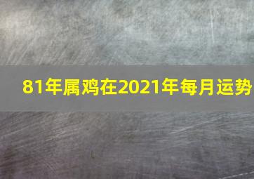 81年属鸡在2021年每月运势