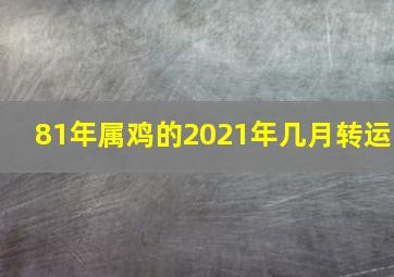 81年属鸡的2021年几月转运