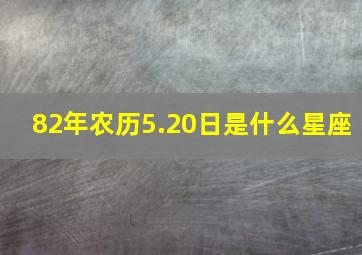 82年农历5.20日是什么星座