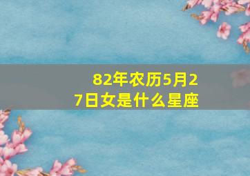 82年农历5月27日女是什么星座