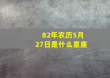 82年农历5月27日是什么星座