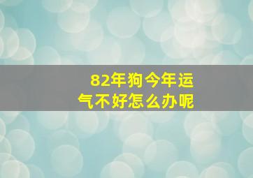 82年狗今年运气不好怎么办呢