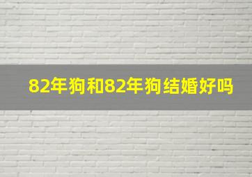 82年狗和82年狗结婚好吗