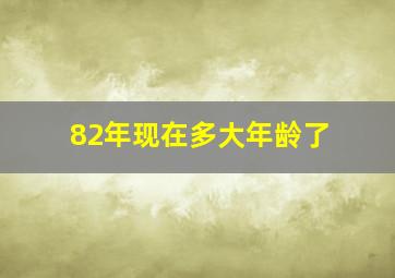 82年现在多大年龄了