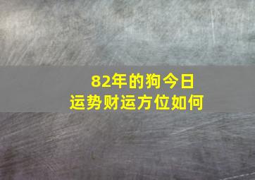 82年的狗今日运势财运方位如何