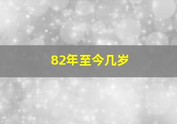 82年至今几岁