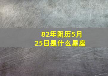 82年阴历5月25日是什么星座