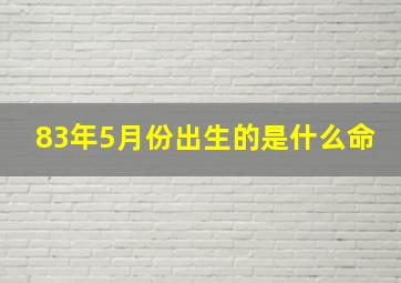 83年5月份出生的是什么命