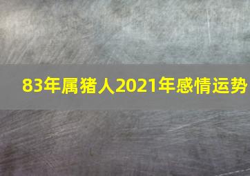 83年属猪人2021年感情运势