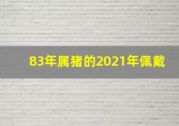 83年属猪的2021年佩戴