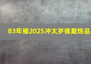 83年猪2025冲太岁佩戴饰品