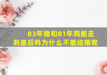 83年猪和81年鸡能走到最后吗为什么不能结婚呢