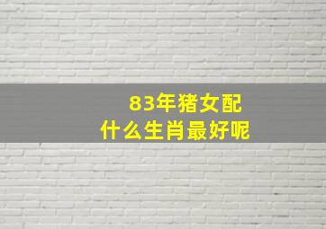 83年猪女配什么生肖最好呢