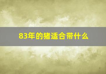 83年的猪适合带什么