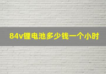 84v锂电池多少钱一个小时