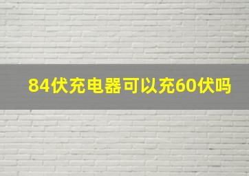 84伏充电器可以充60伏吗