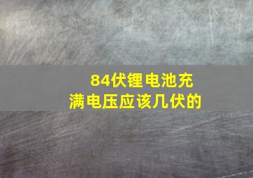 84伏锂电池充满电压应该几伏的