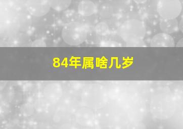 84年属啥几岁